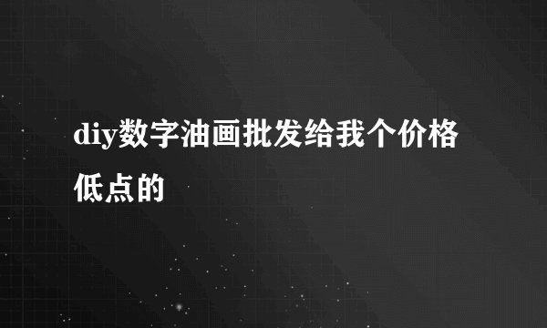 diy数字油画批发给我个价格低点的