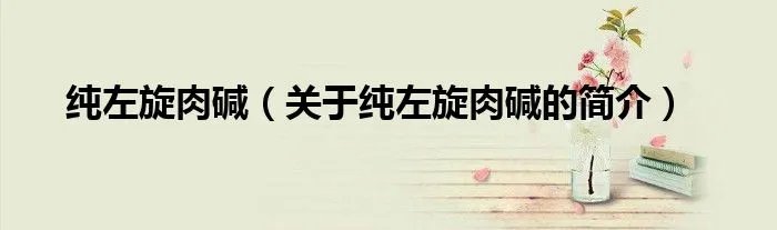 纯左旋肉碱（关于纯左旋肉碱的简介）