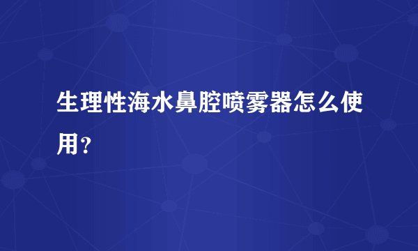 生理性海水鼻腔喷雾器怎么使用？