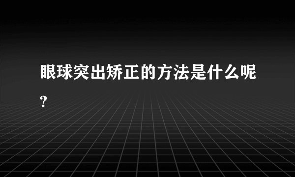 眼球突出矫正的方法是什么呢?
