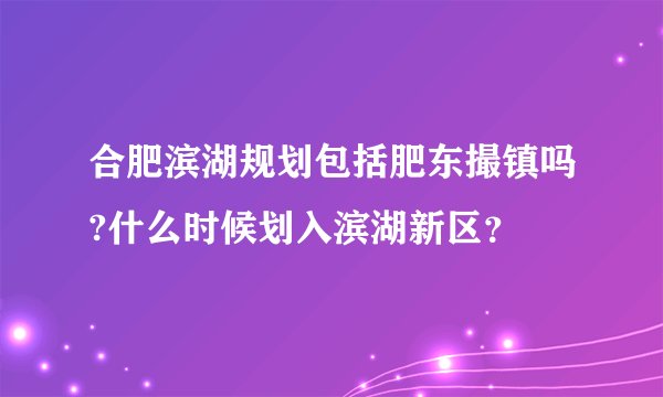 合肥滨湖规划包括肥东撮镇吗?什么时候划入滨湖新区？