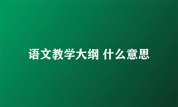 语文教学大纲 什么意思