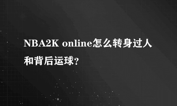 NBA2K online怎么转身过人和背后运球？