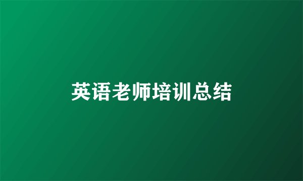 英语老师培训总结