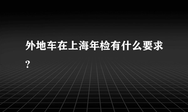 外地车在上海年检有什么要求?