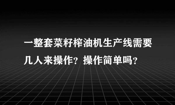 一整套菜籽榨油机生产线需要几人来操作？操作简单吗？