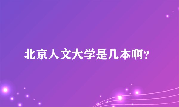 北京人文大学是几本啊？