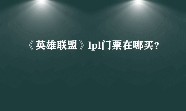 《英雄联盟》lpl门票在哪买?