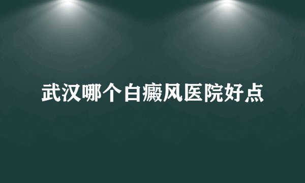 武汉哪个白癜风医院好点