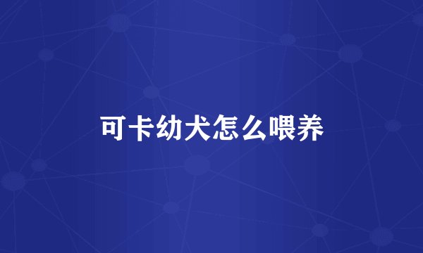可卡幼犬怎么喂养