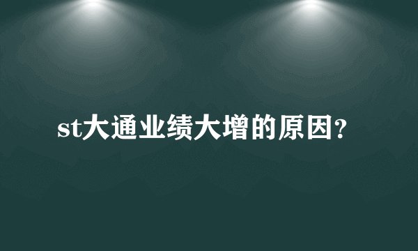 st大通业绩大增的原因?