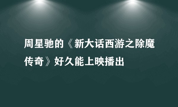 周星驰的《新大话西游之除魔传奇》好久能上映播出