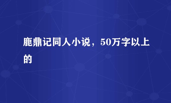 鹿鼎记同人小说，50万字以上的
