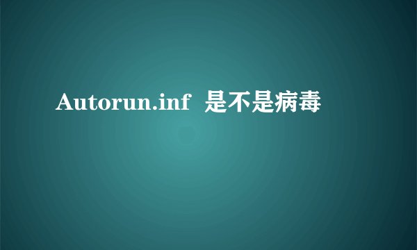Autorun.inf  是不是病毒