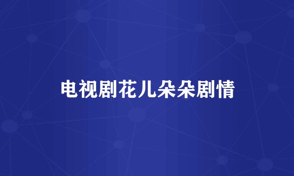 电视剧花儿朵朵剧情