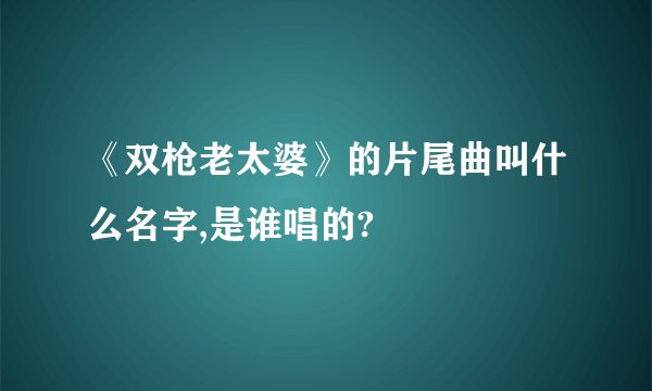 《双枪老太婆》的片尾曲叫什么名字,是谁唱的?