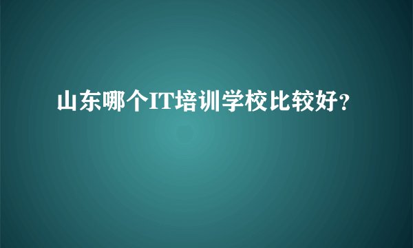 山东哪个IT培训学校比较好？