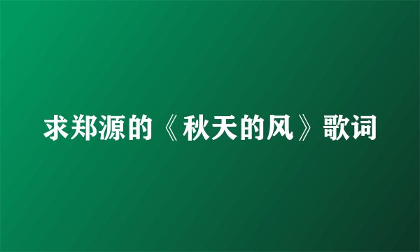 求郑源的《秋天的风》歌词