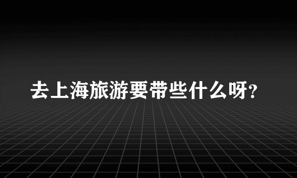 去上海旅游要带些什么呀？