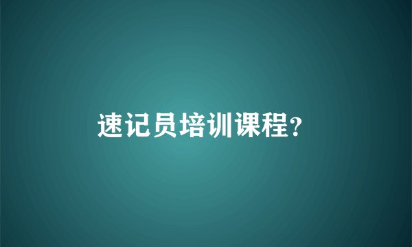速记员培训课程？