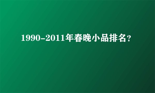 1990-2011年春晚小品排名？
