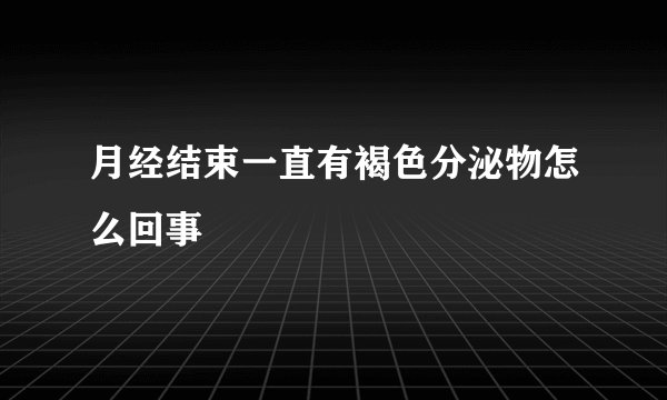 月经结束一直有褐色分泌物怎么回事
