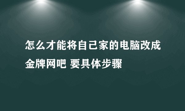 怎么才能将自己家的电脑改成金牌网吧 要具体步骤