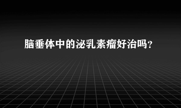 脑垂体中的泌乳素瘤好治吗？