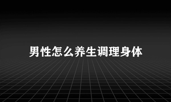 男性怎么养生调理身体