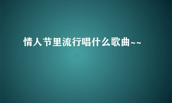 情人节里流行唱什么歌曲~~
