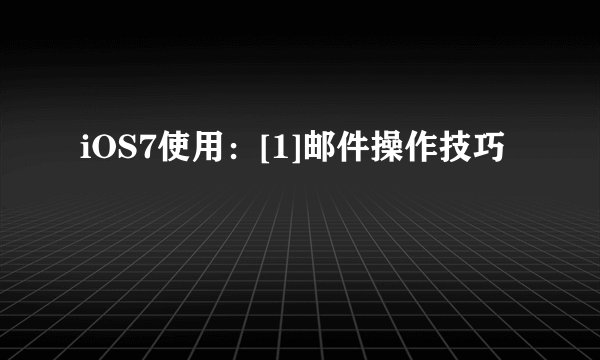 iOS7使用：[1]邮件操作技巧