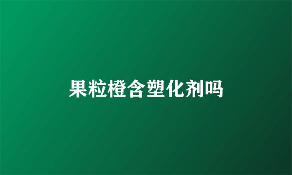 果粒橙含塑化剂吗