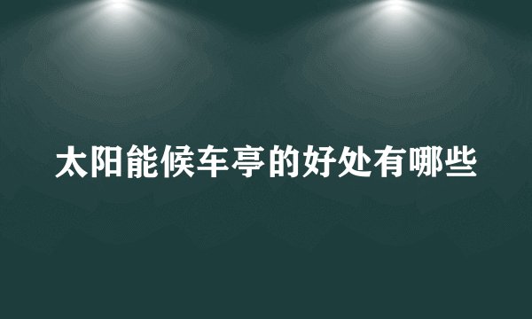 太阳能候车亭的好处有哪些
