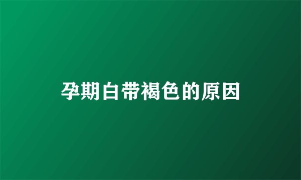 孕期白带褐色的原因
