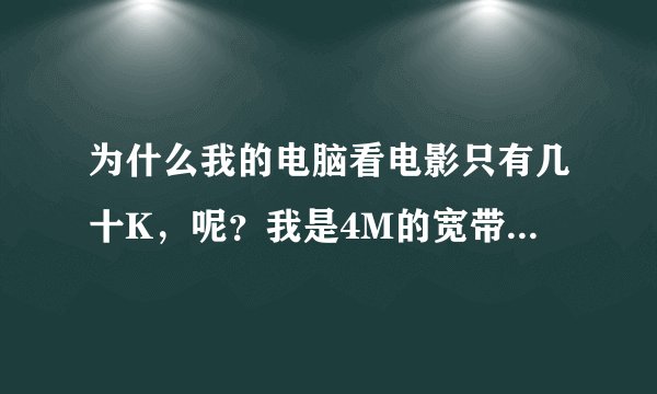 为什么我的电脑看电影只有几十K，呢？我是4M的宽带，以前看电影一点都不卡，现在卡的看不成，