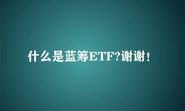 什么是蓝筹ETF?谢谢！