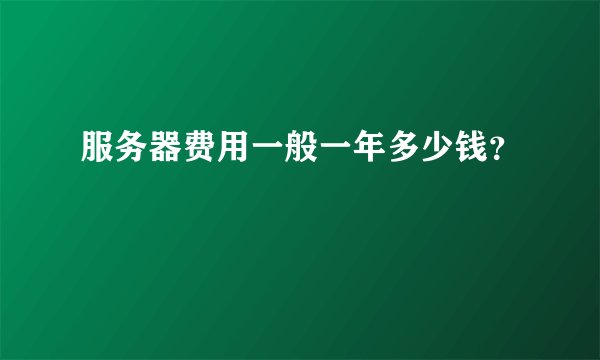 服务器费用一般一年多少钱？