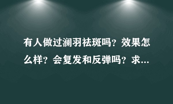 有人做过澜羽祛斑吗？效果怎么样？会复发和反弹吗？求真实回答