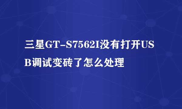 三星GT-S7562I没有打开USB调试变砖了怎么处理