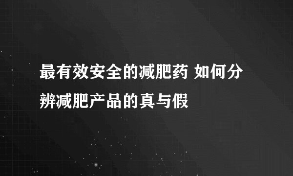 最有效安全的减肥药 如何分辨减肥产品的真与假