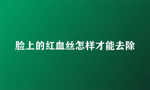 脸上的红血丝怎样才能去除