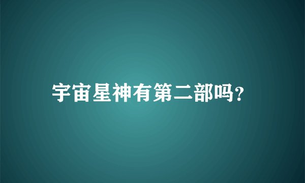 宇宙星神有第二部吗？