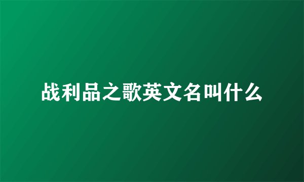 战利品之歌英文名叫什么