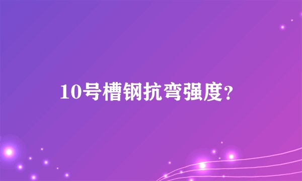 10号槽钢抗弯强度？