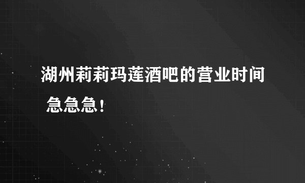 湖州莉莉玛莲酒吧的营业时间 急急急！