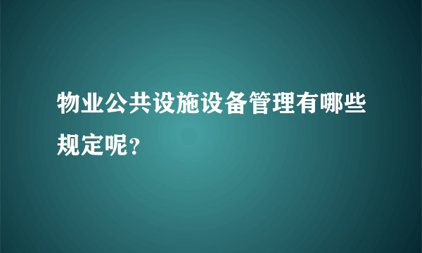 物业公共设施设备管理有哪些规定呢？