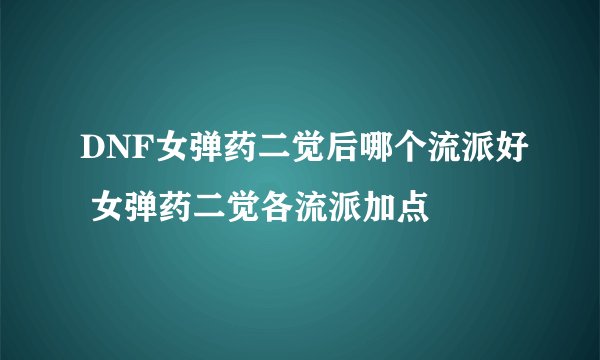DNF女弹药二觉后哪个流派好 女弹药二觉各流派加点