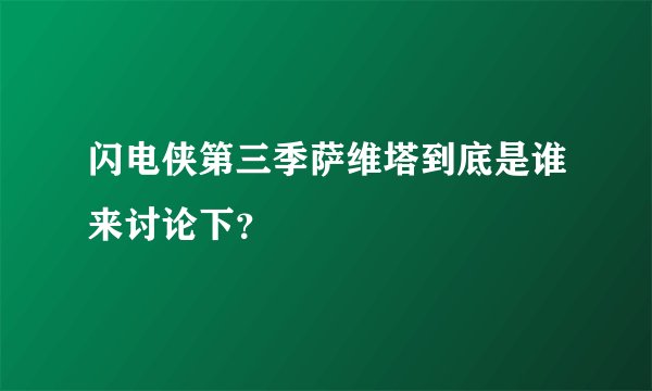 闪电侠第三季萨维塔到底是谁来讨论下？