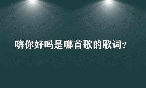 嗨你好吗是哪首歌的歌词？