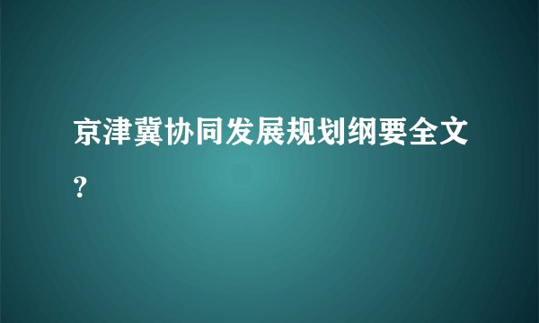 京津冀协同发展规划纲要全文？